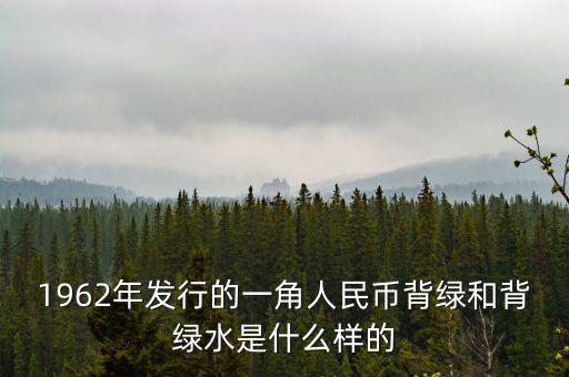 最貴1角背綠一角是什么樣的，1962年發(fā)行的一角人民幣背綠和背綠水是什么樣的