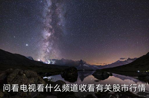 股票大盤每天行情在電視上是什么臺(tái)看到，問看電視看什么頻道收看有關(guān)股市行情