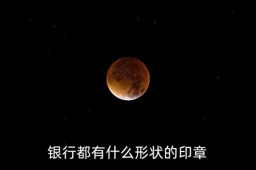 東亞銀行的公章長什么樣，銀行都有什么形狀的印章