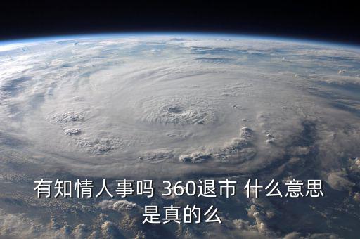 美國退市是什么意思，有知情人事嗎 360退市 什么意思 是真的么