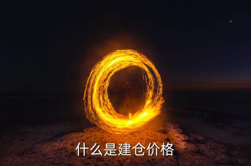 什么是建倉價(jià)，請(qǐng)問現(xiàn)貨原油建倉價(jià)是什么意思