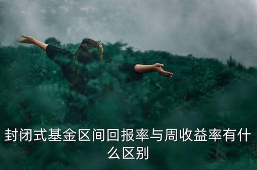 什么是區(qū)間收益，封閉式基金區(qū)間回報率與周收益率有什么區(qū)別