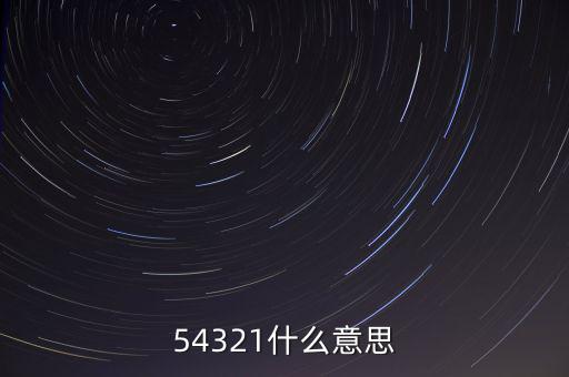 54321是什么意思，54321是什么意思呀