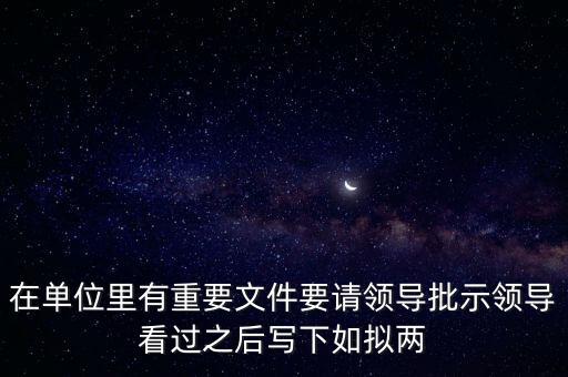 擬請是什么意思，在單位里有重要文件要請領導批示領導看過之后寫下如擬兩