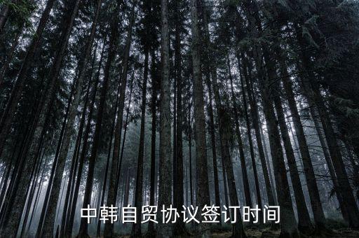 中韓fta什么時候簽的，中韓自貿協(xié)議簽訂時間