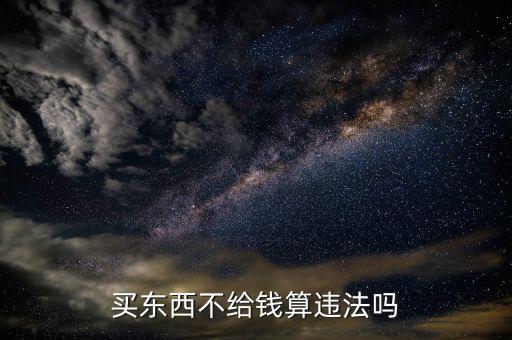 買了機(jī)械不付錢是什么罪，有人買了東西拒給錢算什么罪