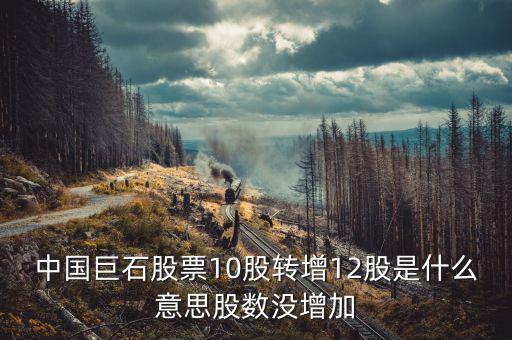 中國巨石股票為什么不漲，中國巨石股票10股轉(zhuǎn)增12股是什么意思股數(shù)沒增加
