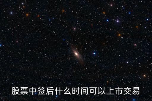 603318什么時候上市交易，股票中簽后什么時間可以上市交易