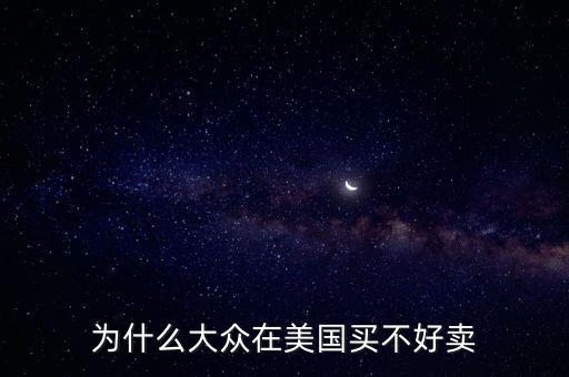 為什么大眾在美國(guó)，為什么大眾在美國(guó)買不好賣