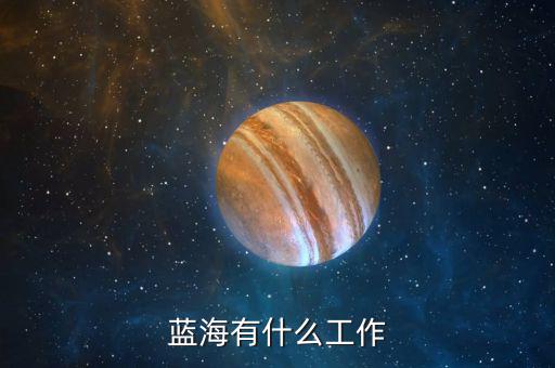 金輪藍(lán)海做什么的，藍(lán)海有什么工作