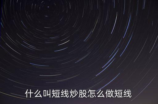 什么是短線炒股，什么叫短線炒股怎么做短線