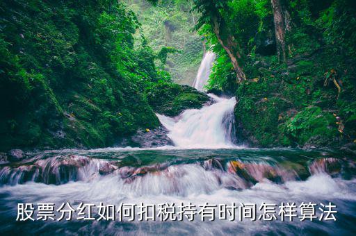 紅利稅什么時候扣，股票分紅如何扣稅持有時間怎樣算法