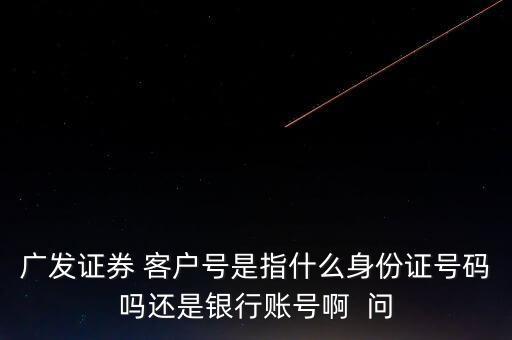 廣發(fā)證券 客戶(hù)號(hào)是指什么身份證號(hào)碼嗎還是銀行賬號(hào)啊  問(wèn)