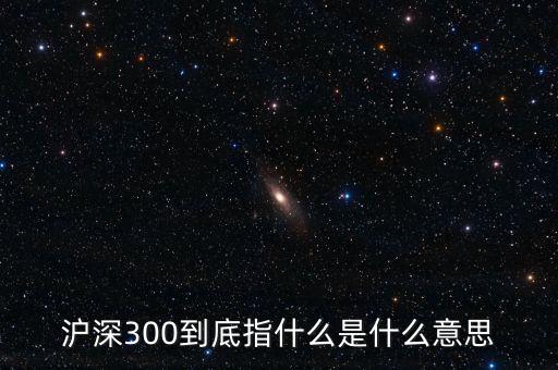 滬深300指數(shù)表示什么，大盤中滬深300是什么意思