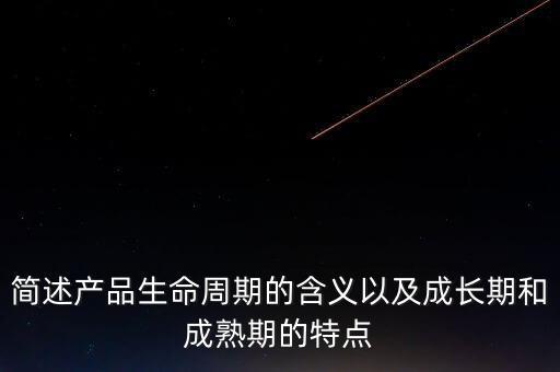 簡述產品生命周期的含義以及成長期和成熟期的特點