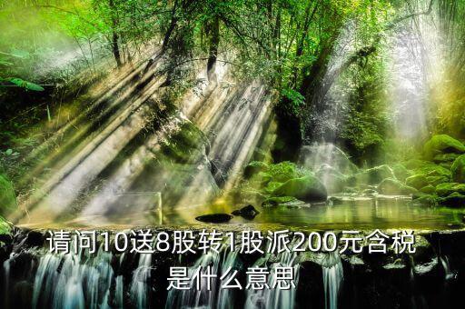 10送8轉(zhuǎn)1派2什么意思，請問10送8股轉(zhuǎn)1股派200元含稅是什么意思