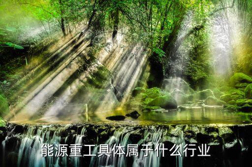 能源屬于什么行業(yè)，能源重工具體屬于什么行業(yè)