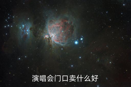 演唱會(huì)門口賣什么賺錢，演唱會(huì)門口賣什么好