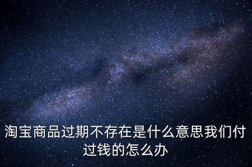 商品過期不存在什么意思，淘寶上說商品過期不存在什么意思啊才買的手機就看不到了