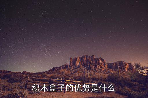 什么叫做積木盒子，積木盒子的優(yōu)勢(shì)是什么