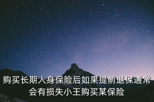 交20年保險(xiǎn)金提前退保有什么損失，購買長(zhǎng)期人身保險(xiǎn)后如果提前退保通常會(huì)有損失小王購買某保險(xiǎn)