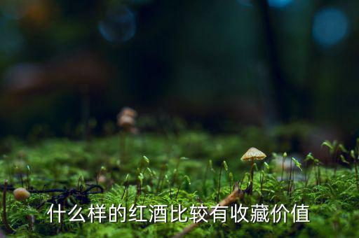什么葡萄酒值得收藏，什么樣的葡萄酒值得收藏