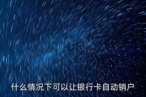 什么卡會(huì)自動(dòng)銷戶，哪些銀行借記卡不用了自動(dòng)銷戶的