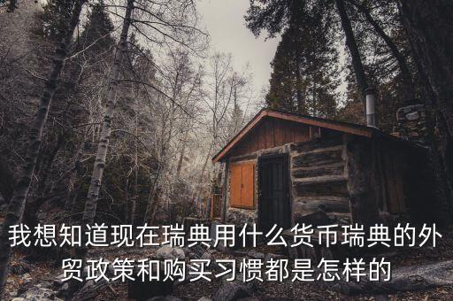 sek是什么幣值，我想知道現(xiàn)在瑞典用什么貨幣瑞典的外貿(mào)政策和購買習(xí)慣都是怎樣的
