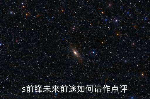 s前鋒做什么產(chǎn)業(yè)，s前鋒未來前途如何請作點(diǎn)評