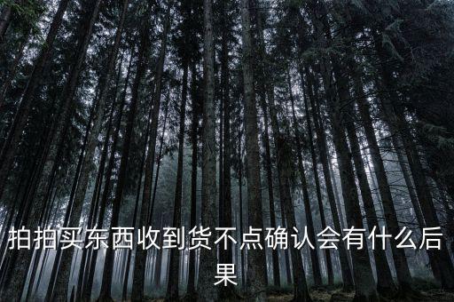 拍拍買東西收到貨不點(diǎn)確認(rèn)會有什么后果