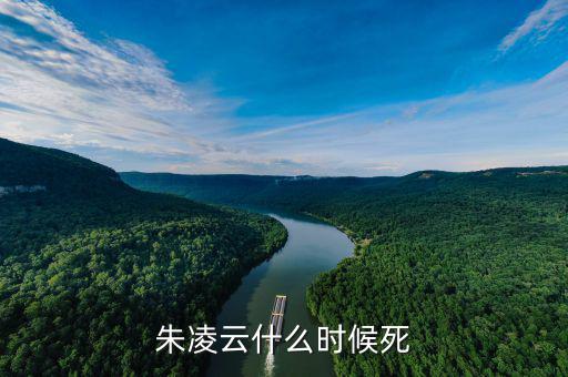 王凌云什么時候死的，朱凌云什么時候死
