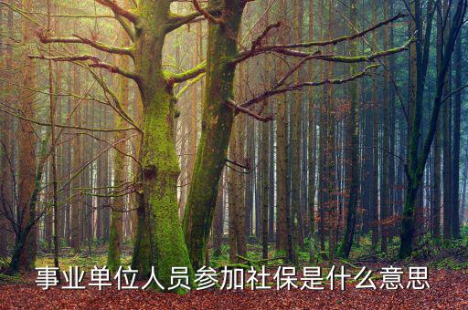 事業(yè)單位參加社保是什么意思，事業(yè)單位人員7月1日起參加社保是啥意思不是早就參保了嗎謝謝