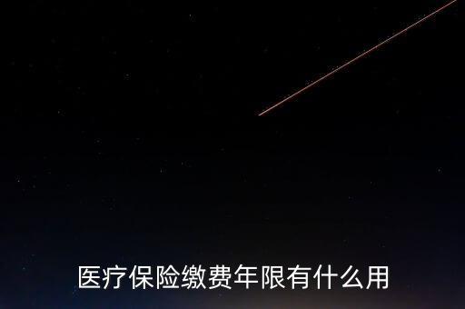 醫(yī)保年限有什么用，醫(yī)療保險(xiǎn)繳費(fèi)年限有什么用
