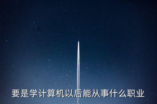 計算機專業(yè)轉(zhuǎn)到什么行業(yè)，計算機專業(yè)畢業(yè)后能從事什么職業(yè)