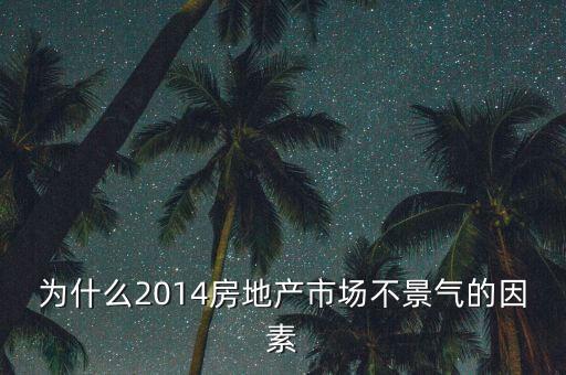 2014房地產(chǎn)為什么不景氣，為什么2014房地產(chǎn)市場不景氣的因素