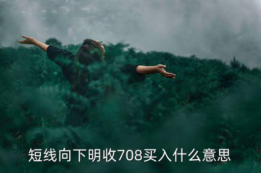 短線向下是什么意思，短線向下明收708買入什么意思