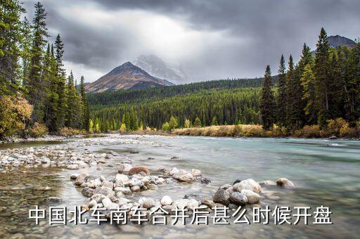 南北車什么時候開盤，大家誰知道什么時候開盤