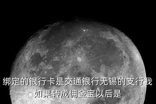 什么是傭金寶，綁定的銀行卡是交通銀行無錫的支行我如果轉(zhuǎn)成傭金寶以后是