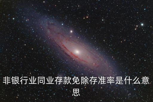 什么叫非銀同業(yè)存款，非銀同業(yè)存款不交存準(zhǔn)是什么意思