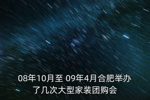 安徽舉辦過什么會議，08年10月至 09年4月合肥舉辦了幾次大型家裝團購會