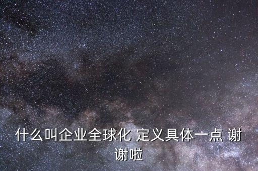 什么是全球化企業(yè)，什么是全球化企業(yè)