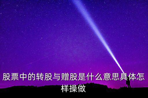 轉(zhuǎn)贈股是什么意思，股票中的轉(zhuǎn)股與贈股是什么意思具體怎樣操做