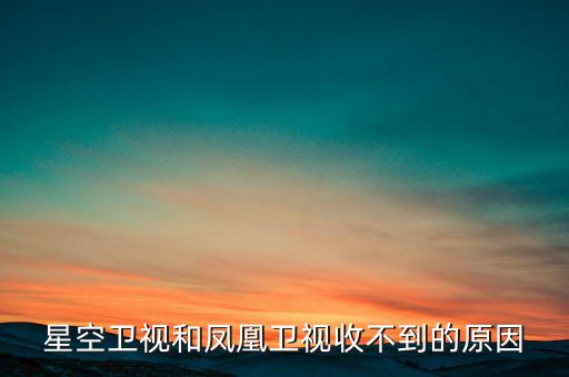 近期鳳凰衛(wèi)視為什么收不到了，鳳凰衛(wèi)視為什么沒了