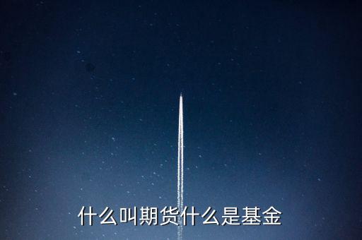 什么是期貨基金，什么是基金期貨