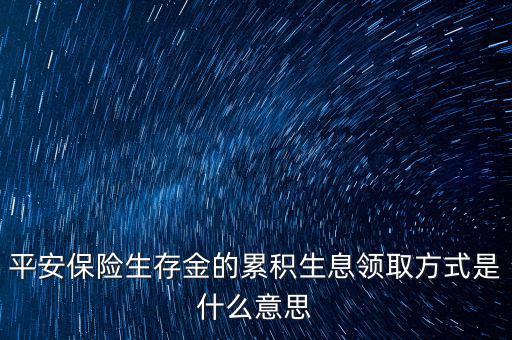 累積生存金什么意思，什么叫做生存金累積生息平安里哪幾個險種有