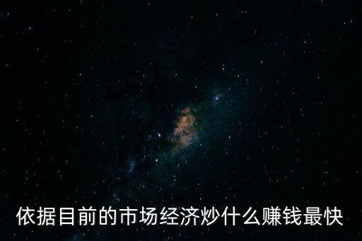 炒什么賺錢(qián)，依據(jù)目前的市場(chǎng)經(jīng)濟(jì)炒什么賺錢(qián)最快