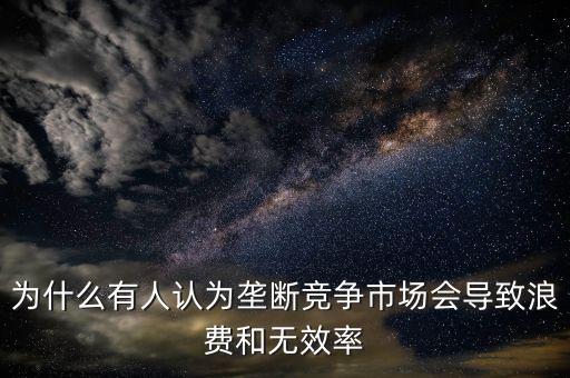 為什么壟斷是無(wú)效率的，為什么壟斷會(huì)導(dǎo)致低效率