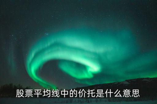 股票價托是什么意思，什么是均線價托均線價托是什么意思