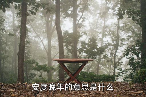 安度晚年是什么意思，安度晚年這個(gè)成語的意思是什么D