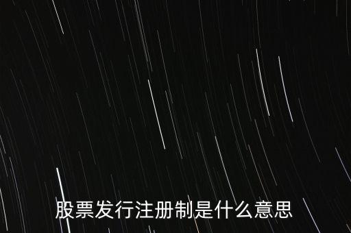 什么叫發(fā)行注冊(cè)制，股票發(fā)行注冊(cè)制是什么意思